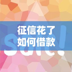 征信花了如何借款流程快？试试这3个方法，下款更顺利！