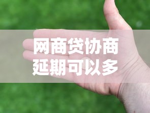 网商贷协商延期可以多久？延期政策与协商技巧全解析