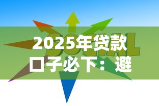 2025年贷款口子必下：避坑指南+最新趋势分析