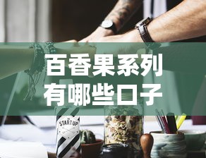 百香果系列有哪些口子？这5个正规渠道别错过