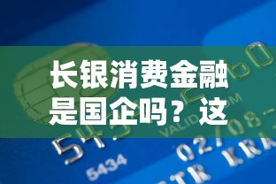 长银消费金融是国企吗？这家贷款平台背景揭秘！
