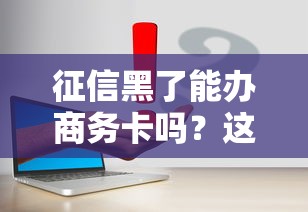 征信黑了能办商务卡吗？这4个方法或许能帮你解决难题