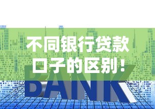 不同银行贷款口子的区别！5个要点教你避坑选最优