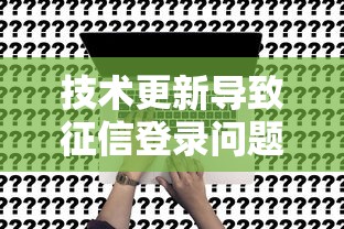 技术更新导致征信登录问题咋办？贷款申请避坑指南