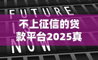 不上征信的贷款平台2025真的存在吗？这3类渠道要当心