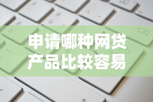 申请哪种网贷产品比较容易通过？试试看这几种审核宽松的平台