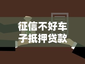 征信不好车子抵押贷款能做吗？这5个办法或许能帮你解决难题！
