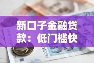 新口子金融贷款：低门槛快速到账的借款平台推荐