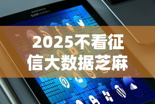 2025不看征信大数据芝麻分贷款秒批？实测推荐这5家良心平台