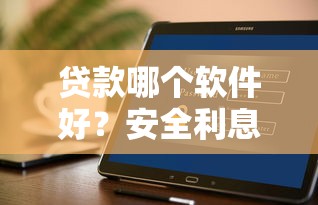 贷款哪个软件好？安全利息低的平台实测推荐