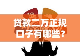 贷款二万正规口子有哪些？这几个渠道靠谱又省心