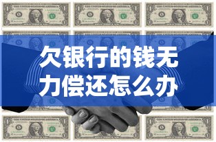 欠银行的钱无力偿还怎么办？这5个自救办法要收好