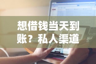 想借钱当天到账？私人渠道这样选更靠谱