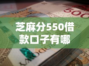 芝麻分550借款口子有哪些？这几招教你轻松借到钱！