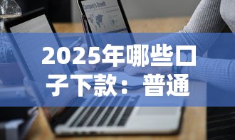2025年哪些口子下款：普通人也能搞懂的新趋势