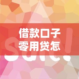 借款口子零用贷怎么选？这3个技巧帮你避坑又省钱