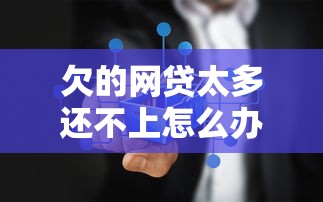 欠的网贷太多还不上怎么办？哎，这5个办法该试试了