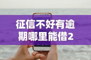 征信不好有逾期哪里能借2000？试试这几个靠谱法子