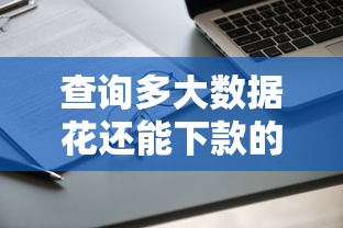 查询多大数据花还能下款的口子？实测这5个平台通过率高