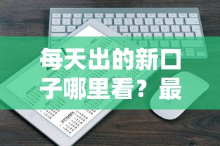 每天出的新口子哪里看？最新5个靠谱渠道实时更新