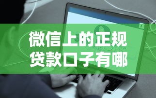 微信上的正规贷款口子有哪些？这些平台靠谱又方便