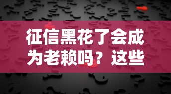 征信黑花了会成为老赖吗？这些真相你要懂