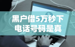 黑户借5万秒下电话号码是真的吗？亲身实测揭秘