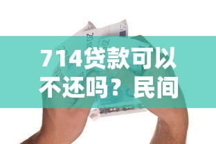 714贷款可以不还吗？民间借贷必懂的3个法律真相