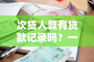 次贷人算有贷款记录吗？一文说清征信记录影响
