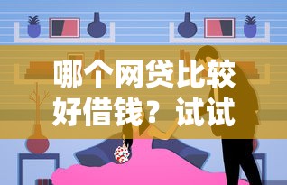 哪个网贷比较好借钱？试试这几个靠谱平台的选择方法