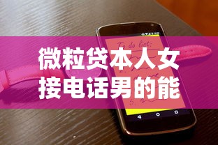 微粒贷本人女接电话男的能接吗？真实情况分析+注意事项必读