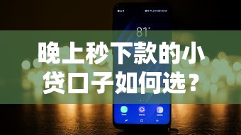 晚上秒下款的小贷口子如何选？这5个平台实测靠谱