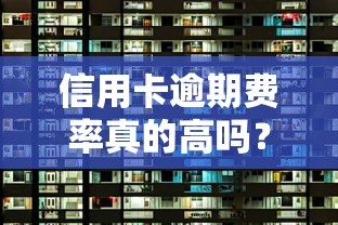 信用卡逾期费率真的高吗？这5个「隐藏成本」你可能没算清