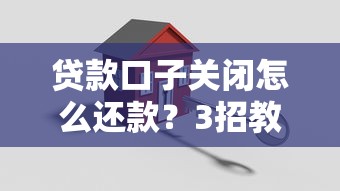 贷款口子关闭怎么还款？3招教你轻松搞定不逾期