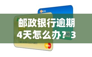 邮政银行逾期4天怎么办？3个补救办法+协商技巧整理