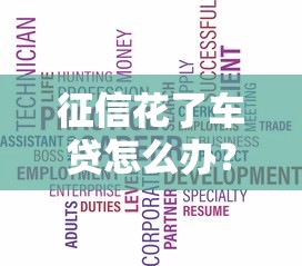 征信花了车贷怎么办？3招成功下款方案