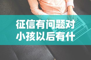 征信有问题对小孩以后有什么影响？家长注意这几点