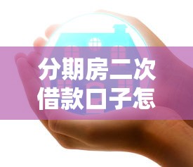 分期房二次借款口子怎么选？这5个渠道安全靠谱
