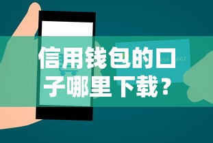 信用钱包的口子哪里下载？手把手教你正规渠道获取
