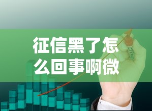 征信黑了怎么回事啊微信？这3个补救方法或许能帮到你