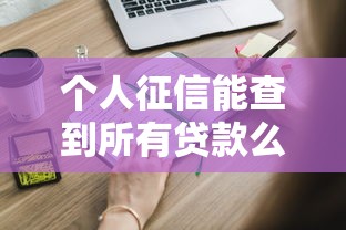 个人征信能查到所有贷款么？这些隐藏细节你必须知道