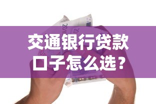 交通银行贷款口子怎么选？手把手教你避坑指南