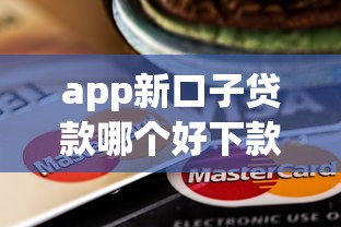 app新口子贷款哪个好下款？这几个审核快、门槛低的平台值得试试