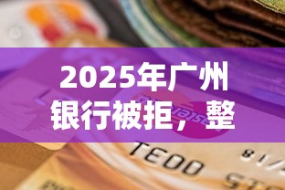 2025年广州银行被拒，整合五个黑户逾期也能下款的网贷