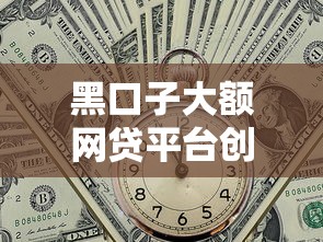 黑口子大额网贷平台创新业务模式深度拆解