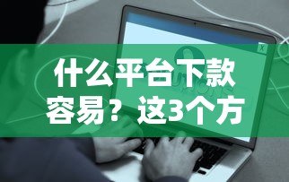什么平台下款容易？这3个方法帮你快速解决资金难题