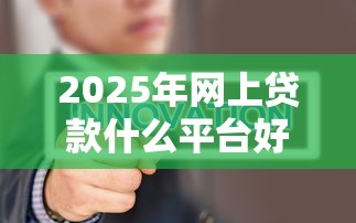 2025年网上贷款什么平台好下款快，公布5个当前逾期了必下的口子