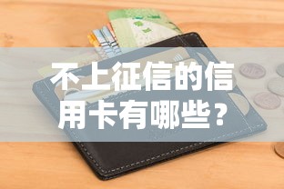 不上征信的信用卡有哪些？这5种隐藏选择适合短期周转