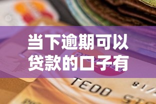 当下逾期可以贷款的口子有哪些？实测这几个平台还能下款