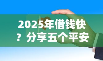 2025年借钱快？分享五个平安贷款平台